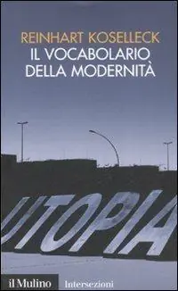Il vocabolario della modernità. Progresso, crisi, utopia e altre storie di concetti Saldi