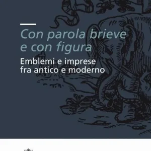 «Con parola brieve e con figura». Emblemi e imprese tra antico e moderno. Atti del convegno (Pisa, 9-11 dicembre 2004) Promozione Esclusiva