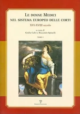Ordina Subito Le donne Medici nel sistema europeo delle corti. XVI-XVIII secolo. Atti del convegno internazionale (Firenze, 6-8 ottobre 2005)