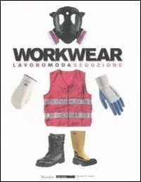 Workwear. Lavoro moda seduzione. Catalogo della mostra (Firenze, 14 gennaio-8 febbraio 2009). Ediz. illustrata Quantità Limitata