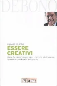 Ordina Subito Essere creativi. Come far nascere nuove idee i concetti, gli strumenti, le applicazioni del pensiero laterale