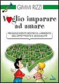 Voglio imparare ad amare. Preadolescenti dentro il labirinto dell‘affettività e sessualità Compra Oggi Stesso