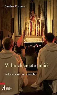 Vi ho chiamato amici. Adorazioni eucaristiche Non Perdere