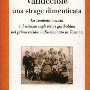 Vallucciole una strage dimenticata. La vendetta nazista e il silenzio sugli errori garibaldini nel primo eccidio indiscriminato in Toscana Nuova Collezione
