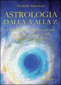Astrologia dalla A alla Z. Un percorso completo per una conoscenza profonda della scienza dell‘universo Acquista Ora