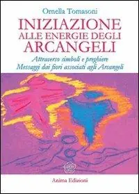 Professionale Iniziazione alle energie degli arcangeli. Attraverso simboli e preghiere messaggi dai fiori associati agli arcangeli