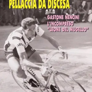 Pellaccia da discesa. Gastone Nencini, l‘incompreso «Leone del Mugello» Offerta Limitata