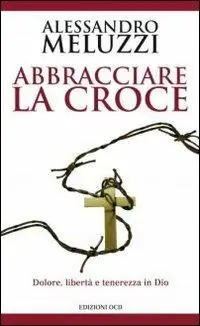 Abbracciare la croce. Dolore, libertà e tenerezza in Dio Esclusivo
