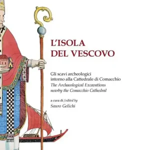 Solo Oggi L‘isola del vescovo. Gli scavi archeologici intorno alla cattredrale di Comacchio-The archaeological excavations nearby the Comacchio cathedral. Catalogo della mostra. Ediz. bilingue