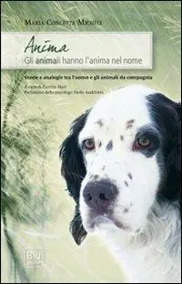 Anima. Gli animali hanno l‘anima nel nome. Storie e analogie tra l‘uomo e gli animali da compagnia Non Perdere