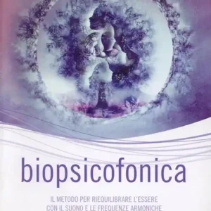 Biopsicofonica. Il metodo per riequilibrare l‘essere con il suono e le frequenze armoniche Must-Have