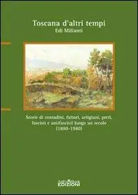 Professionale Toscana d‘altri tempi. Storia di contadini, artigiani, fattori, preti, fascisti e antifascisti lungo un secolo (1880-1980)