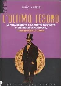 Novità L‘ ultimo tesoro. La vita segreta e la morte sospetta di Heinrich Schliemann, l‘inventore di Troia