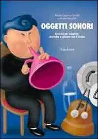 Oggetti sonori. Attività per scoprire, costruire e giocare con il suono Vendita Finale
