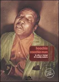Hoochie Coochie Man. La vita e i tempi di Muddy Waters Prezzo Basso