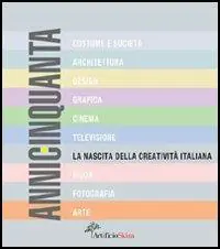 AnniCinquanta. La nascita della creatività italiana. Ediz. illustrata Soddisfatti O Rimborsati