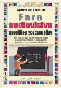 Fare audiovisivo nelle scuole. Un manuale pratico per fare comunicazione scolastica con la telecamera digitale Super Prezzo