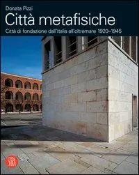 Spedito Oggi Città metafisiche. Città di fondazione dall‘Italia all‘oltremare 1920-1945. Ediz. italiana e inglese