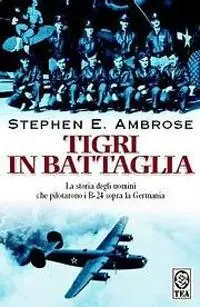 Bestseller Tigri in battaglia. La storia degli uomini che pilotarono i B-24 sopra la Germania