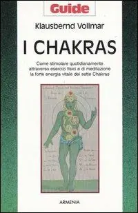 I chakras. Come stimolare quotidianamente attraverso esercizi fisici e di meditazione la forte energia vitale dei sette chakras Non Perdere