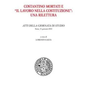 Scelto Dai Clienti Costantino Mortati e «Il lavoro nella Costituzione» una rilettura. Atti della Giornata di studio (Siena, 31 gennaio 2003)