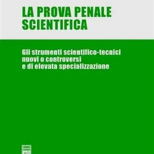 Novità La prova penale scientifica. Gli strumenti scientifico-tecnici nuovi o controversi e di elevata specializzazione