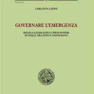 Nuova Collezione Governare l‘emergenza. Delega legislativa e pieni poteri in Italia tra Otto e Novecento