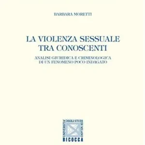 La violenza sessuale tra conoscenti. Analisi giuridica e criminologica di un fenomeno poco indagato Subito Disponibile
