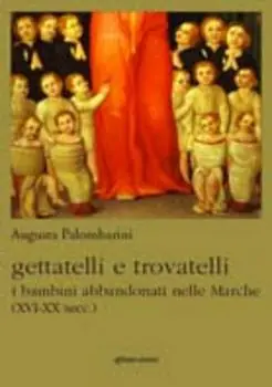 Gettatelli e trovatelli. I bambini abbandonati nelle Marche (XVI-XX secc.) Prezzo Scontato
