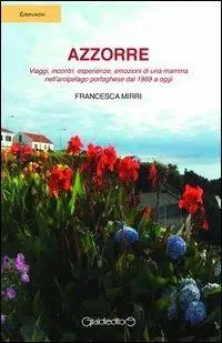 Prezzo Conveniente Azzorre. Viaggi, incontri, esperienze, emozioni di una mamma nell‘arcipelago portoghese dal 1989 a oggi