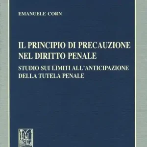 Il principio di precauzione nel diritto penale. Studio sui limiti all‘anticipazione della tutela penale Must-Have