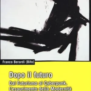 Soddisfatti O Rimborsati Dopo il futuro. Dal futurismo al cyberpunk. L‘esaurimento della modernità