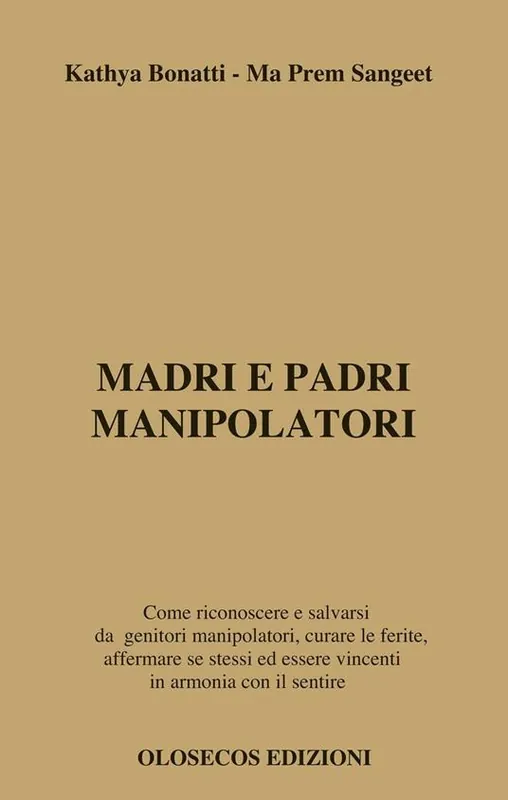 Madri e padri manipolatori. Come riconoscere e salvarsi da genitori manipolatori, curare le ferite, affermare se stessi ed essere vincenti in armonia con il sentire Saldi