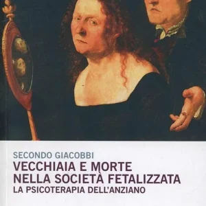 Vecchiaia e morte nella società fetalizzata. La psicoterapia dell‘anziano Non Perdere
