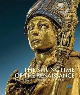 La primavera del Rinascimento. La scultura e le arti a Firenze 1400-1460. Catalogo della mostra (Firenze 23 marzo-18 agosto 2013). Ediz. inglese Quantità Limitata