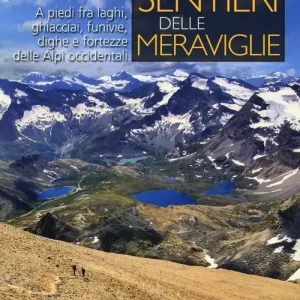 Sentieri delle meraviglie. A piedi fra laghi, ghiacciai, funivie, dighe e fortezze delle Alpi occidentali Direttamente Dal Produttore