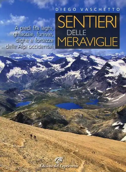 Sentieri delle meraviglie. A piedi fra laghi, ghiacciai, funivie, dighe e fortezze delle Alpi occidentali Direttamente Dal Produttore
