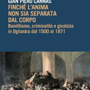 Finché l‘anima non sia separata dal corpo. Banditismo, criminalità e giustizia in Ogliastra dal 1500 al 1871. Con CD-ROM Prezzo Basso