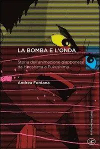 La bomba e l‘onda. Storia dell‘animazione giapponese da Hiroshima a Fukushima Nuova Collezione