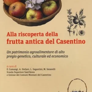 Prezzo Ridotto Alla riscoperta della frutta antica del Casentino. Un patrimonio agroalimentare di alto pregio genetico, culturale ed economico