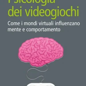 Psicologia dei videogiochi. Come i mondi virtuali influenzano mente e comportamento Non Perdere