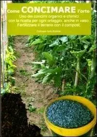 Come concimare l‘orto. Uso dei concimi organici e chimici con la ricetta per ogni ortaggio, anche in vaso Promozione