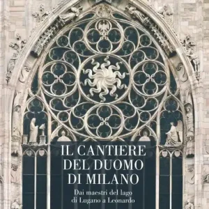 Il cantiere del Duomo di Milano. Dai maestri del lago di Lugano a Leonardo. Ediz. illustrata Subito Disponibile