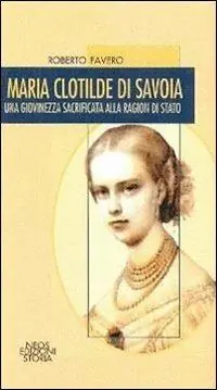 Affare Maria Clotilde di Savoia. Una giovinezza sacrificata alla ragion di Stato