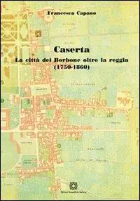 Spedito Oggi Caserta. La città dei Borbone oltre la reggia (1750-1860)