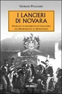 I lancieri di Novara. Storia di un reggimento di Cavalleria dal Risorgimento al dopoguerra Promozione Esclusiva