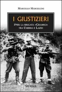 Acquista Ora I giustizieri. 1944, la brigata «Gramsci» tra Umbria e Lazio