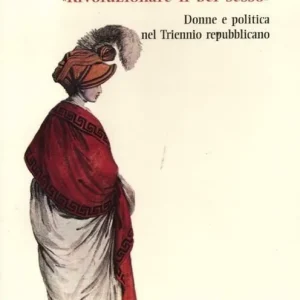 «Rivoluzionare il bel sesso». Donne e politica nel triennio repubblicano (1796-1799) Offerta Speciale