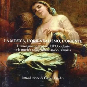 Consegna Rapida La musica, l‘orientalismo, l‘Oriente. L‘immaginario sonoro nell‘Occidente e la musica nella cultura arabo-islamica