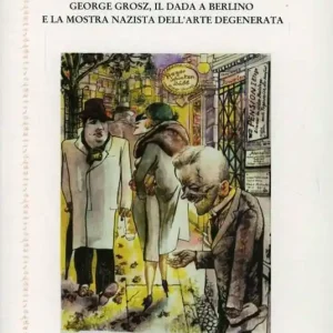 Il cavaliere dell‘Apocalisse. George Grosz, il Dada a Berlino e la mostra nazista dell‘arte degenerata Scelto Dai Clienti